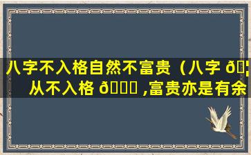 八字不入格自然不富贵（八字 🦍 从不入格 🍁 ,富贵亦是有余）